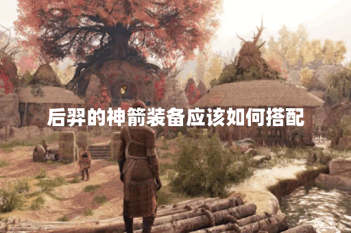 后羿的神箭装备应该如何搭配？后羿的神箭出装顺序是怎样的？