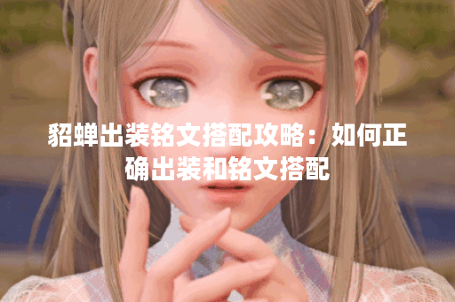 貂蝉出装铭文搭配攻略：如何正确出装和铭文搭配？
