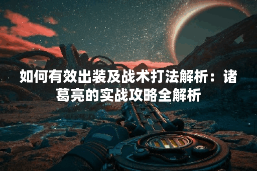 如何有效出装及战术打法解析：诸葛亮的实战攻略全解析