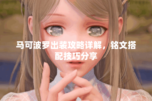 马可波罗出装攻略详解，铭文搭配技巧分享