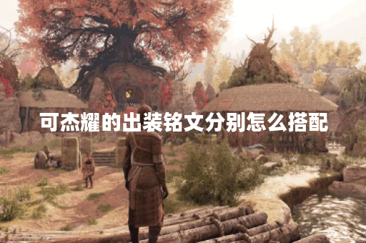 可杰耀的出装铭文分别怎么搭配？如何合理出装和铭文？