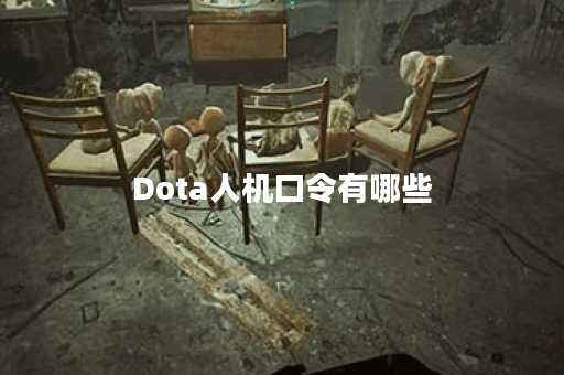 Dota人机口令有哪些？如何使用这些口令提升游戏体验？