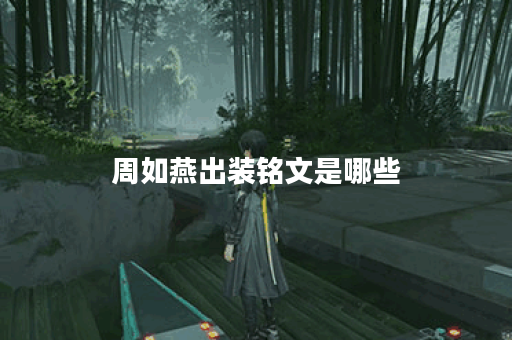 周如燕出装铭文是哪些？铭文搭配方法是怎样的？