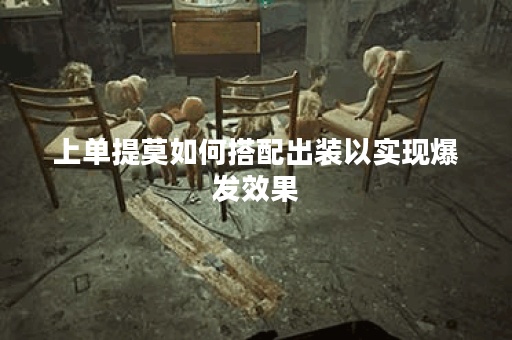 上单提莫如何搭配出装以实现爆发效果？