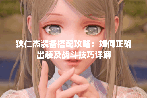 狄仁杰装备搭配攻略：如何正确出装及战斗技巧详解