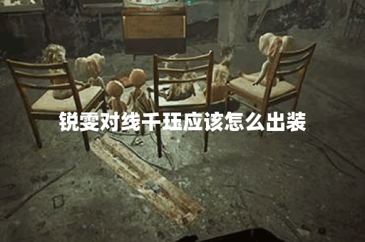 锐雯对线千珏应该怎么出装？千珏对线锐雯出装推荐是什么？