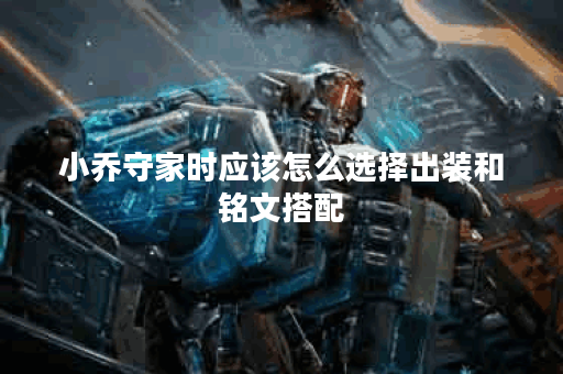 小乔守家时应该怎么选择出装和铭文搭配？