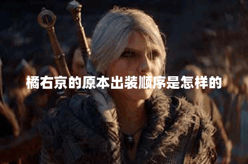 橘右京的原本出装顺序是怎样的？应该如何搭配出装？