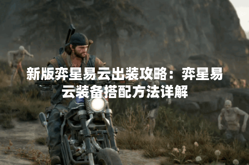 新版弈星易云出装攻略：弈星易云装备搭配方法详解