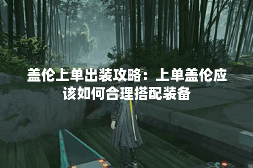 盖伦上单出装攻略：上单盖伦应该如何合理搭配装备？