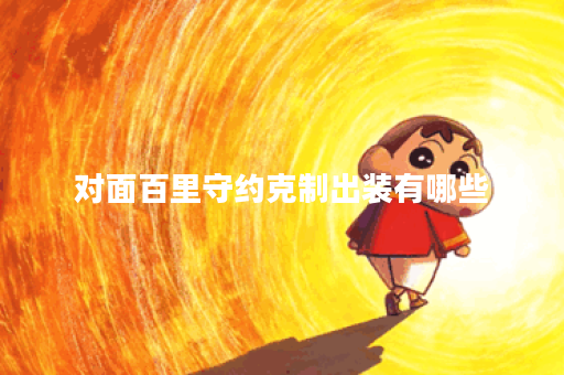 对面百里守约克制出装有哪些？如何搭配出装才能克制百里守约？