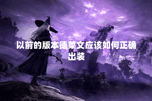 以前的版本德莱文应该如何正确出装？