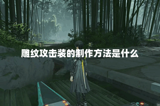 雕纹攻击装的制作方法是什么？如何打造完美的雕纹攻击装备？