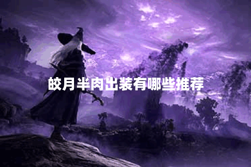 皎月半肉出装有哪些推荐？如何搭配装备实现半肉效果？