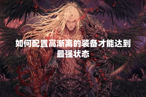 如何配置高渐离的装备才能达到最强状态？