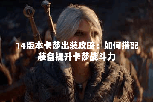 14版本卡莎出装攻略：如何搭配装备提升卡莎战斗力？