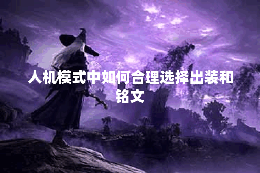 人机模式中如何合理选择出装和铭文？