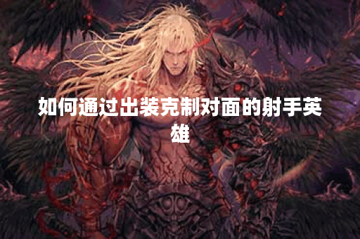如何通过出装克制对面的射手英雄？