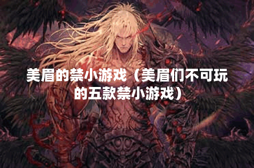 美眉的禁小游戏（美眉们不可玩的五款禁小游戏）