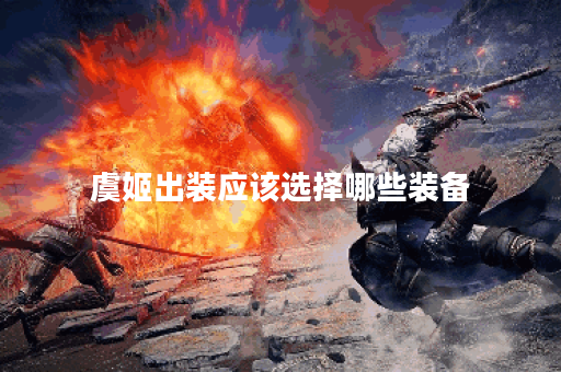 虞姬出装应该选择哪些装备？如何合理搭配虞姬的出装？