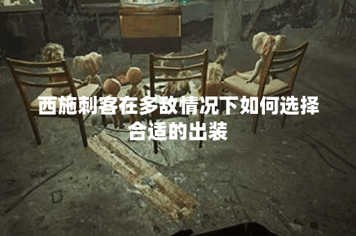 西施刺客在多敌情况下如何选择合适的出装？