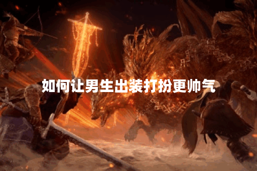 如何让男生出装打扮更帅气？怎样搭配才能让男生看起来更有型？