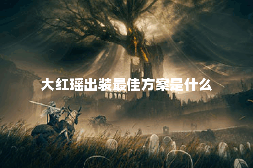 大红瑶出装最佳方案是什么？如何搭配装备效果最佳？