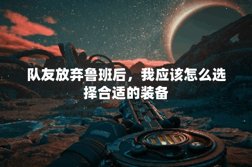 队友放弃鲁班后，我应该怎么选择合适的装备？
