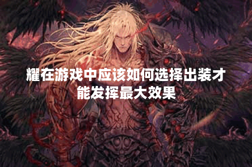 耀在游戏中应该如何选择出装才能发挥最大效果？