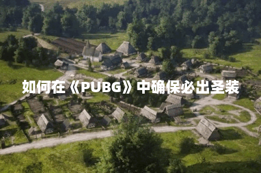 如何在《PUBG》中确保必出圣装？圣装获取技巧揭秘！