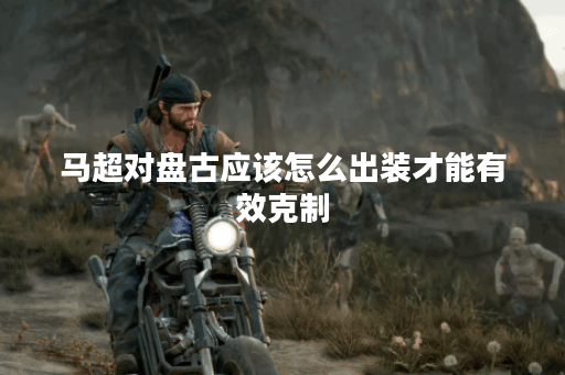马超对盘古应该怎么出装才能有效克制？盘古面对马超该如何选择装备应对？