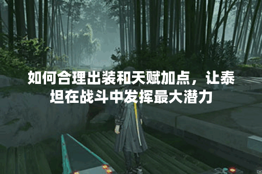 如何合理出装和天赋加点，让泰坦在战斗中发挥最大潜力？