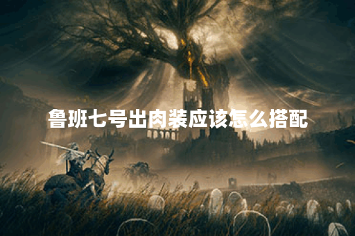 鲁班七号出肉装应该怎么搭配？肉装出装顺序是怎样的？