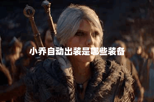 小乔自动出装是哪些装备？自动出装顺序是怎样的？