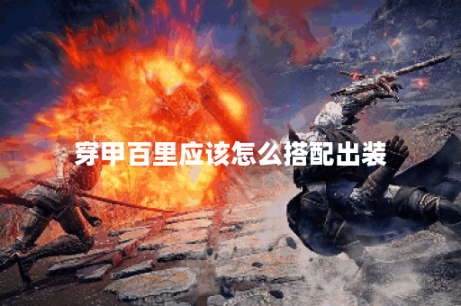 穿甲百里应该怎么搭配出装？百里穿甲的出装顺序是怎样的？