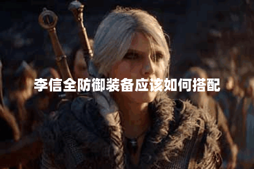 李信全防御装备应该如何搭配？如何正确出全防御装提升李信战斗力？