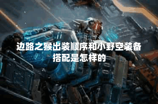 边路之猴出装顺序和小野空装备搭配是怎样的？