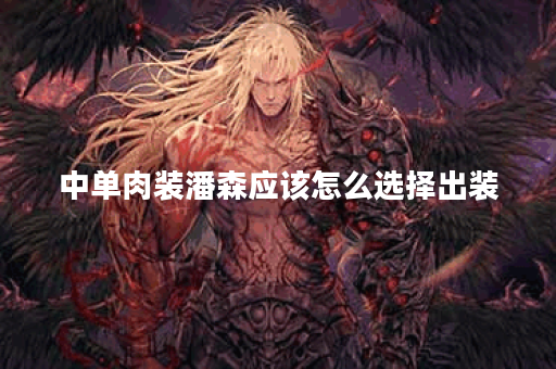中单肉装潘森应该怎么选择出装？