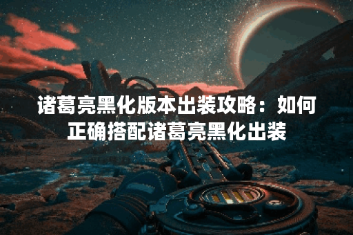 诸葛亮黑化版本出装攻略：如何正确搭配诸葛亮黑化出装？