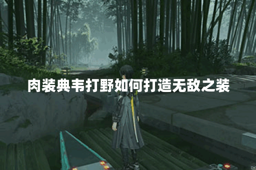 肉装典韦打野如何打造无敌之装？出装攻略详解包含关键词
