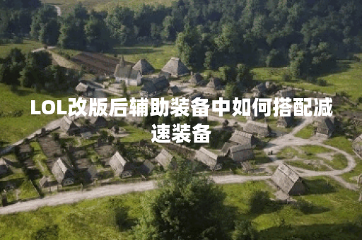 LOL改版后辅助装备中如何搭配减速装备？减速辅助装应该如何选择和搭配？