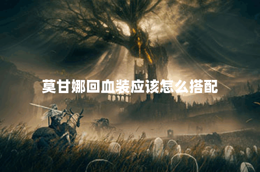 莫甘娜回血装应该怎么搭配？回血装备的出装顺序是怎样的？