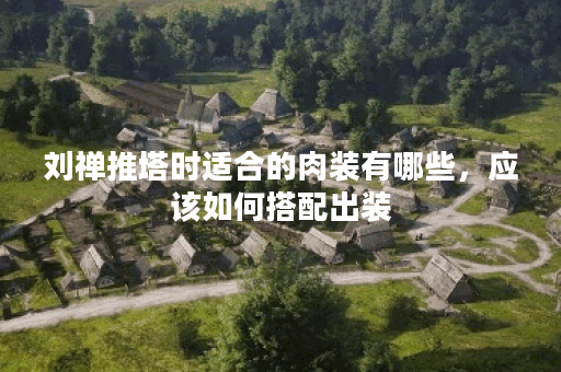 刘禅推塔时适合的肉装有哪些,应该如何搭配出装? 刘禅推塔时适合的肉装有哪些,应该如何搭配出装?