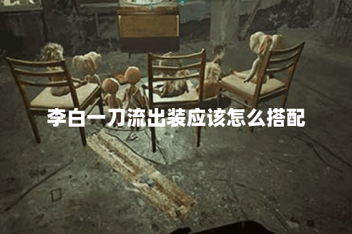 李白一刀流出装应该怎么搭配？如何选择合适的装备？