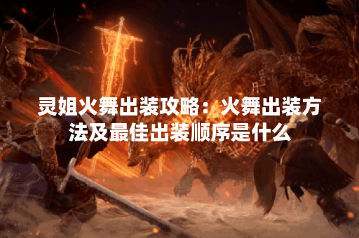 灵姐火舞出装攻略：火舞出装方法及最佳出装顺序是什么？