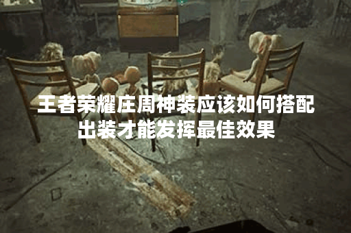 王者荣耀庄周神装应该如何搭配出装才能发挥最佳效果？