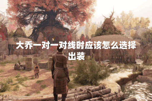 大乔一对一对线时应该怎么选择出装？大乔一对一战斗中应该如何搭配装备？
