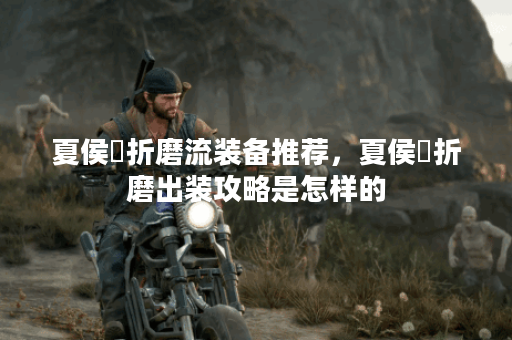 夏侯惇折磨流装备推荐，夏侯惇折磨出装攻略是怎样的？