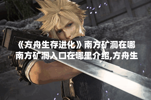 《方舟生存进化》南方矿洞在哪  南方矿洞入口在哪里介绍,方舟生存进化手游资讯
