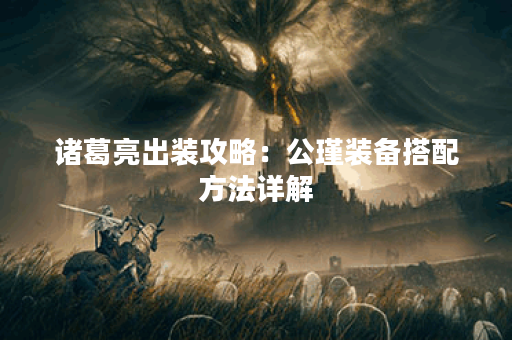 诸葛亮出装攻略：公瑾装备搭配方法详解